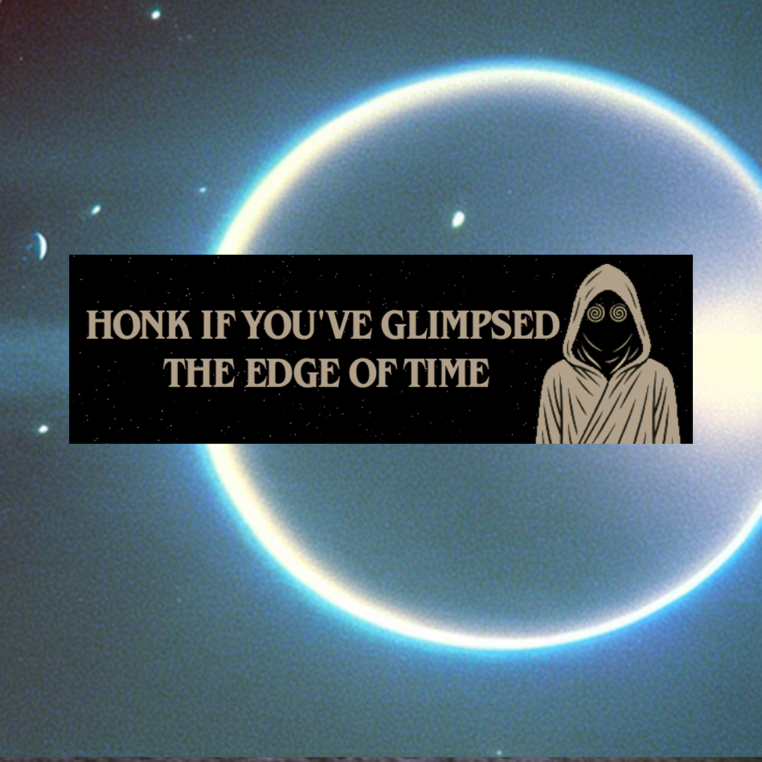 "Honk If You’ve Glimpsed the Edge of Time" Bumper Sticker