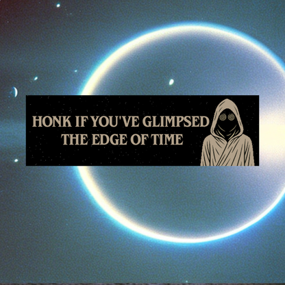 "Honk If You’ve Glimpsed the Edge of Time" Bumper Sticker