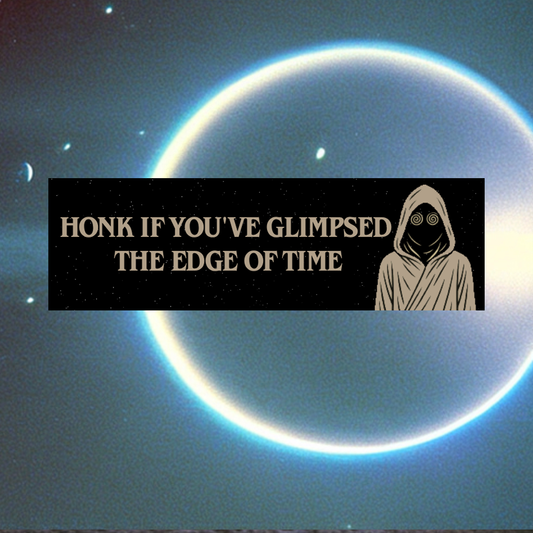 "Honk If You’ve Glimpsed the Edge of Time" Bumper Sticker